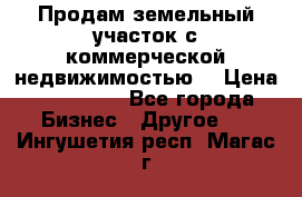 Продам земельный участок с коммерческой недвижимостью  › Цена ­ 400 000 - Все города Бизнес » Другое   . Ингушетия респ.,Магас г.